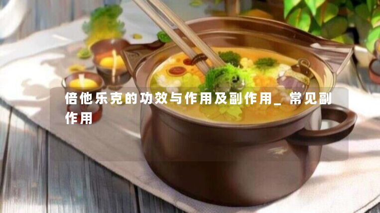 倍他乐克的功效与作用及副作用_常见副作用