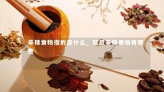 辛辣食物指的是什么_禁忌辛辣食物有哪些